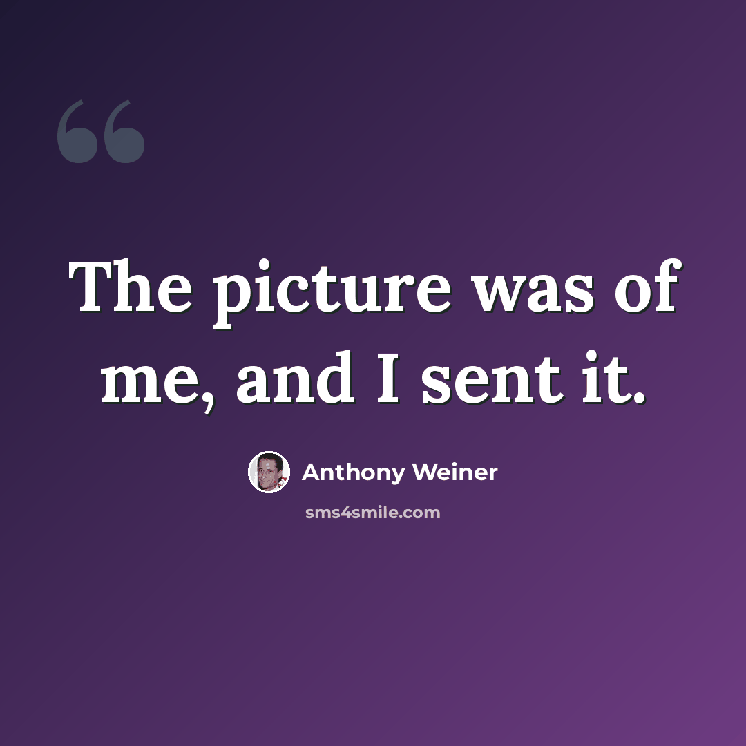 “The picture was of me, and I sent it.” quote by Anthony Weiner
