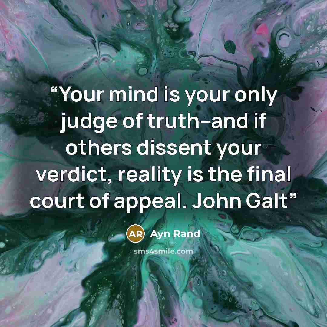 “Your mind is your only judge of truth--and if others dissent your verdict, reality is the final court of appeal. John Galt” quote by Ayn Rand