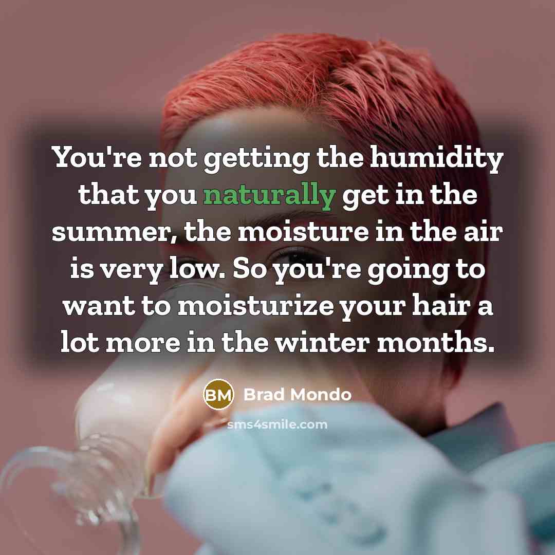 “You're not getting the humidity that you naturally get in the summer, the moisture in the air is very low. So you're going to want to moisturize your hair a lot more in the winter months.” quote by Brad Mondo