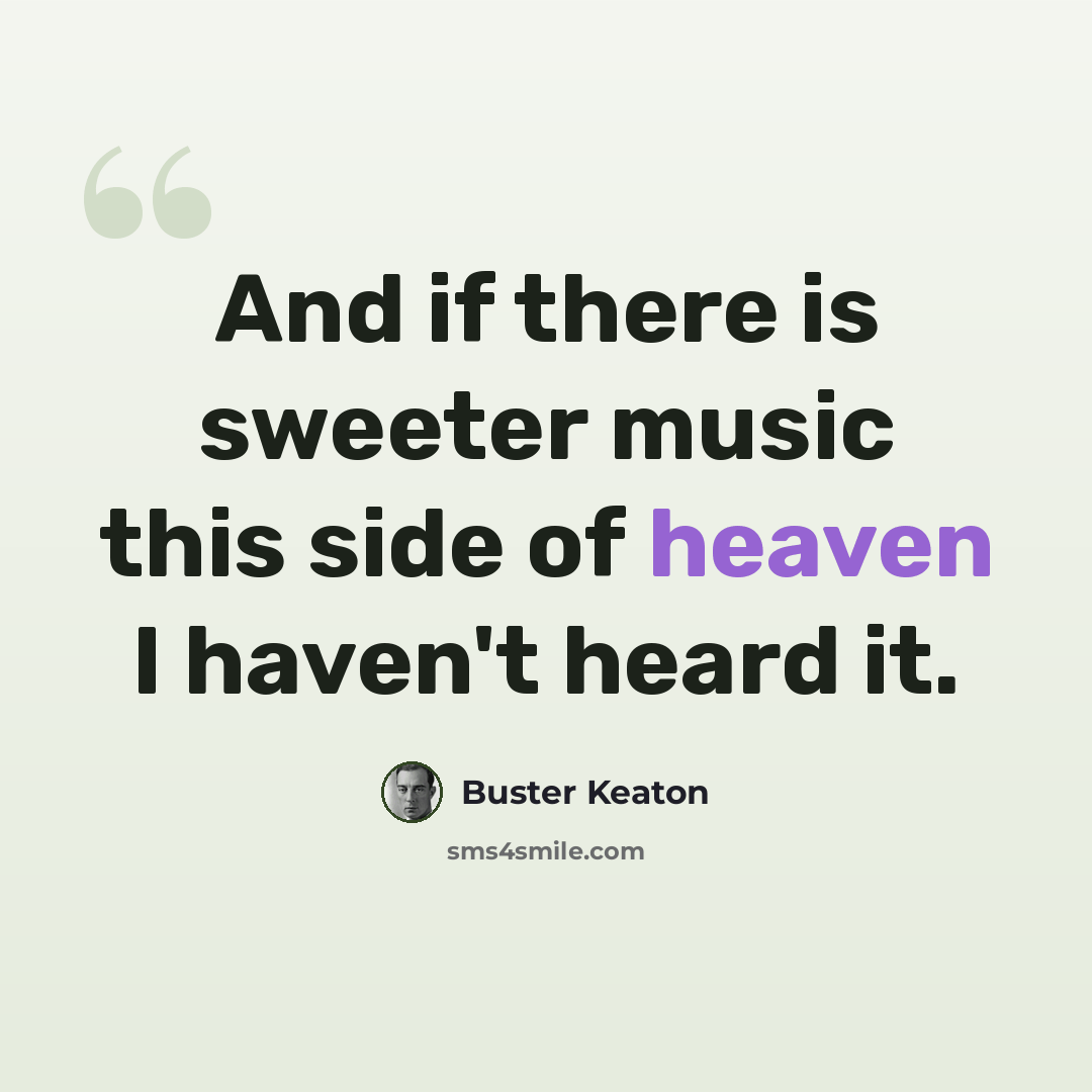 “And if there is sweeter music this side of heaven I haven't heard it.” quote by Buster Keaton