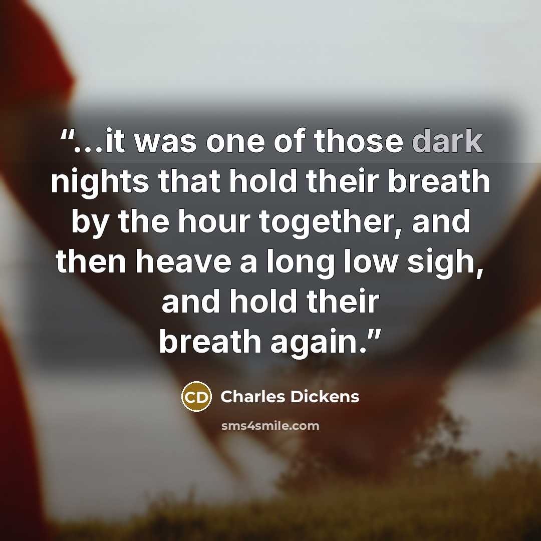 “...it was one of those dark nights that hold their breath by the hour together, and then heave a long low sigh, and hold their breath again.” quote by Charles Dickens