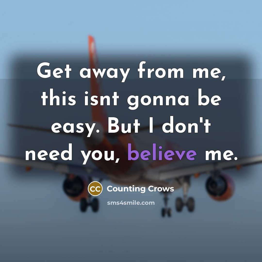 “Get away from me, this isnt gonna be easy. But I don't need you, believe me.” quote by Counting Crows