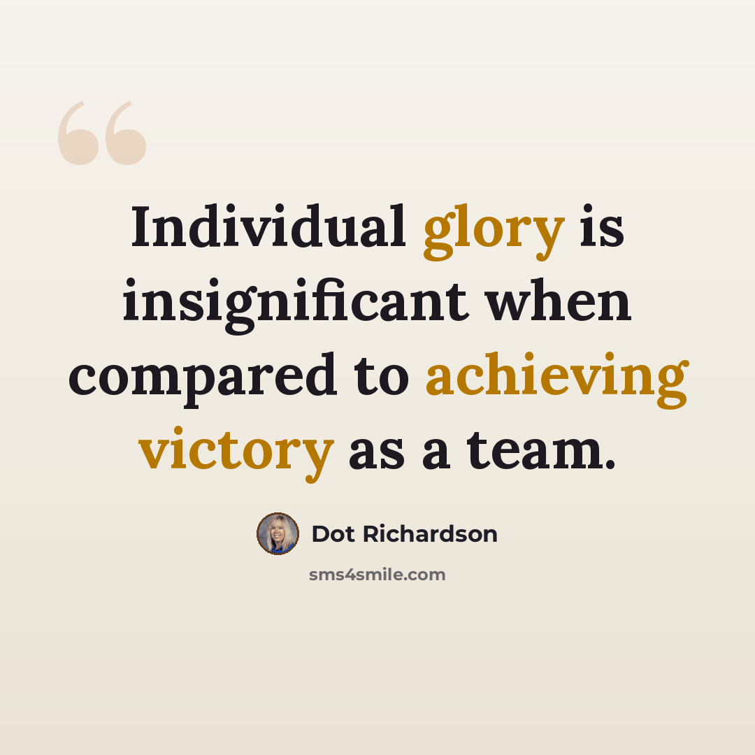 “Individual glory is insignificant when compared to achieving victory as a team.” quote by Dot Richardson