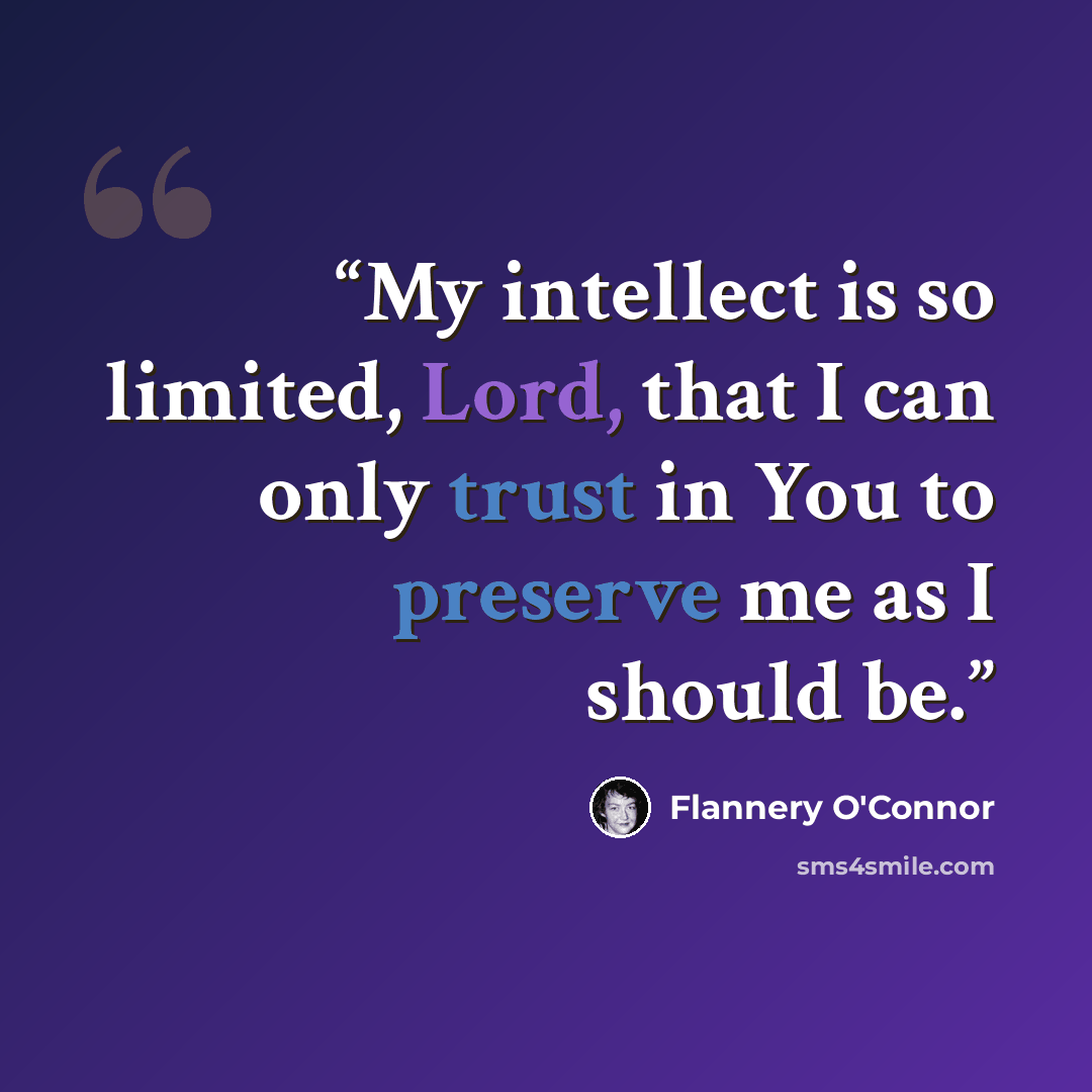 “My intellect is so limited, Lord, that I can only trust in You to preserve me as I should be.” quote by Flannery O'Connor