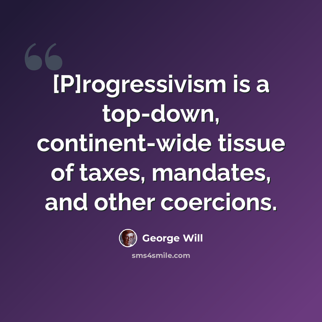 “[P]rogressivism is a top-down, continent-wide tissue of taxes, mandates, and other coercions.” quote by George Will