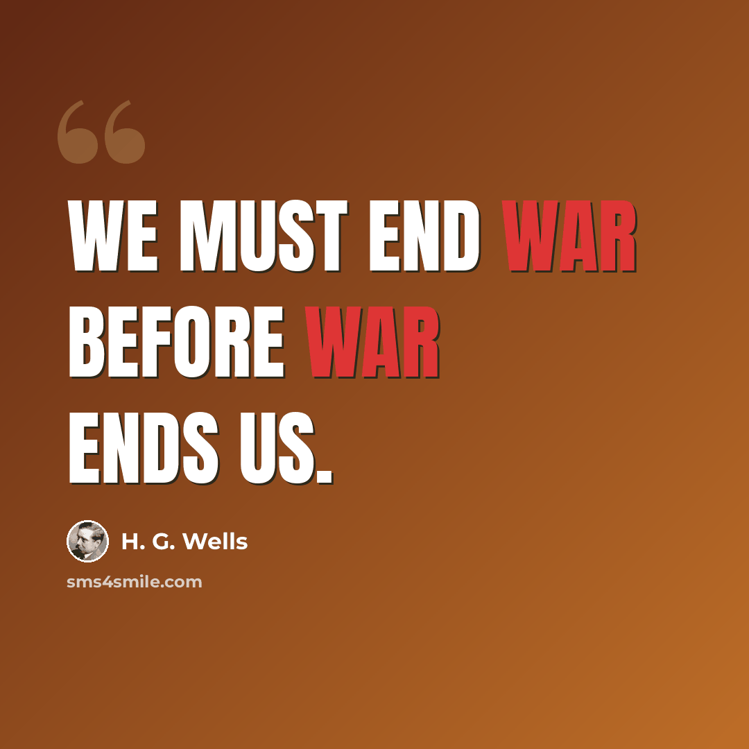 “We must end war before war ends us.” quote by H. G. Wells