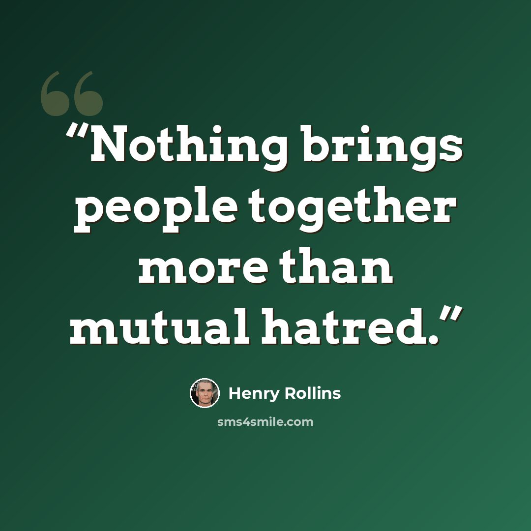 “Nothing brings people together more than mutual hatred.” quote by Henry Rollins