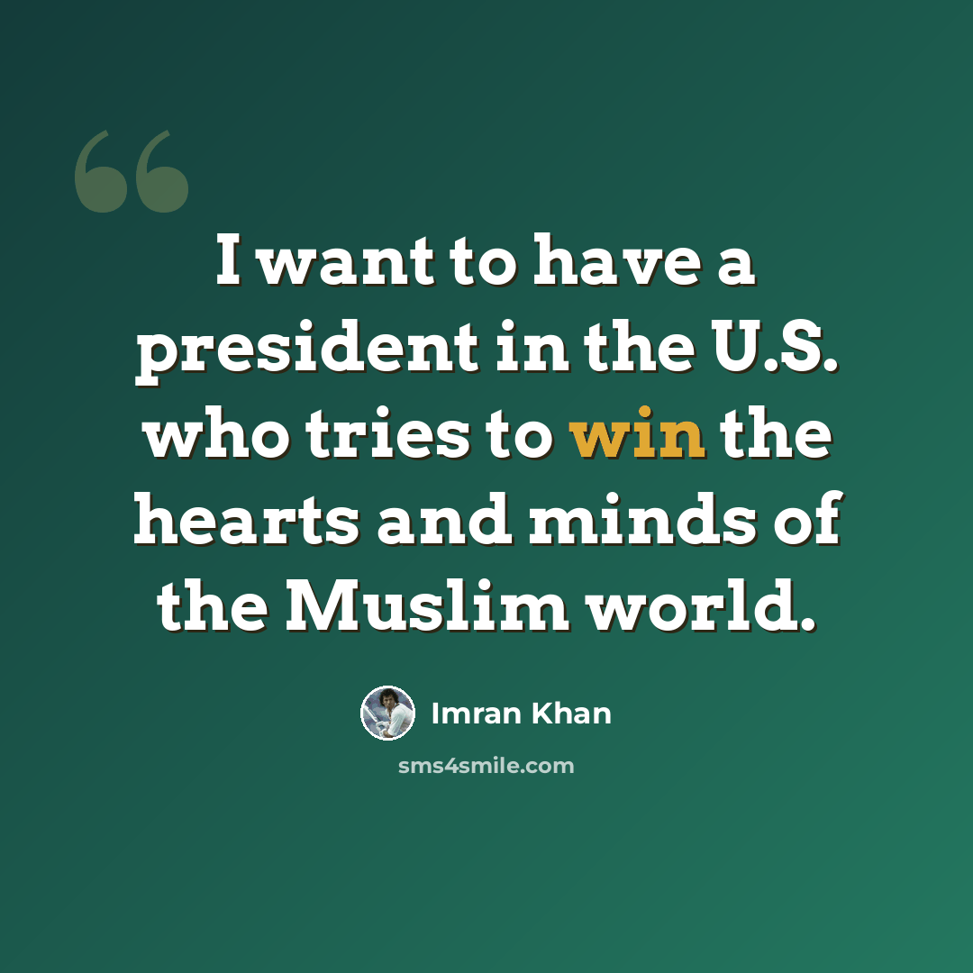 “I want to have a president in the U.S. who tries to win the hearts and minds of the Muslim world.” quote by Imran Khan