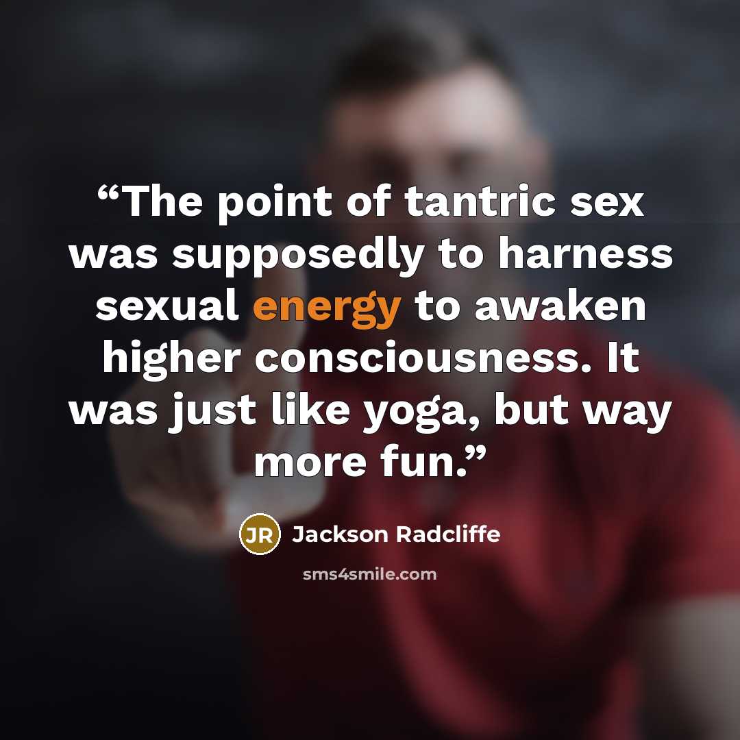 “The point of tantric sex was supposedly to harness sexual energy to awaken higher consciousness. It was just like yoga, but way more fun.” quote by Jackson Radcliffe