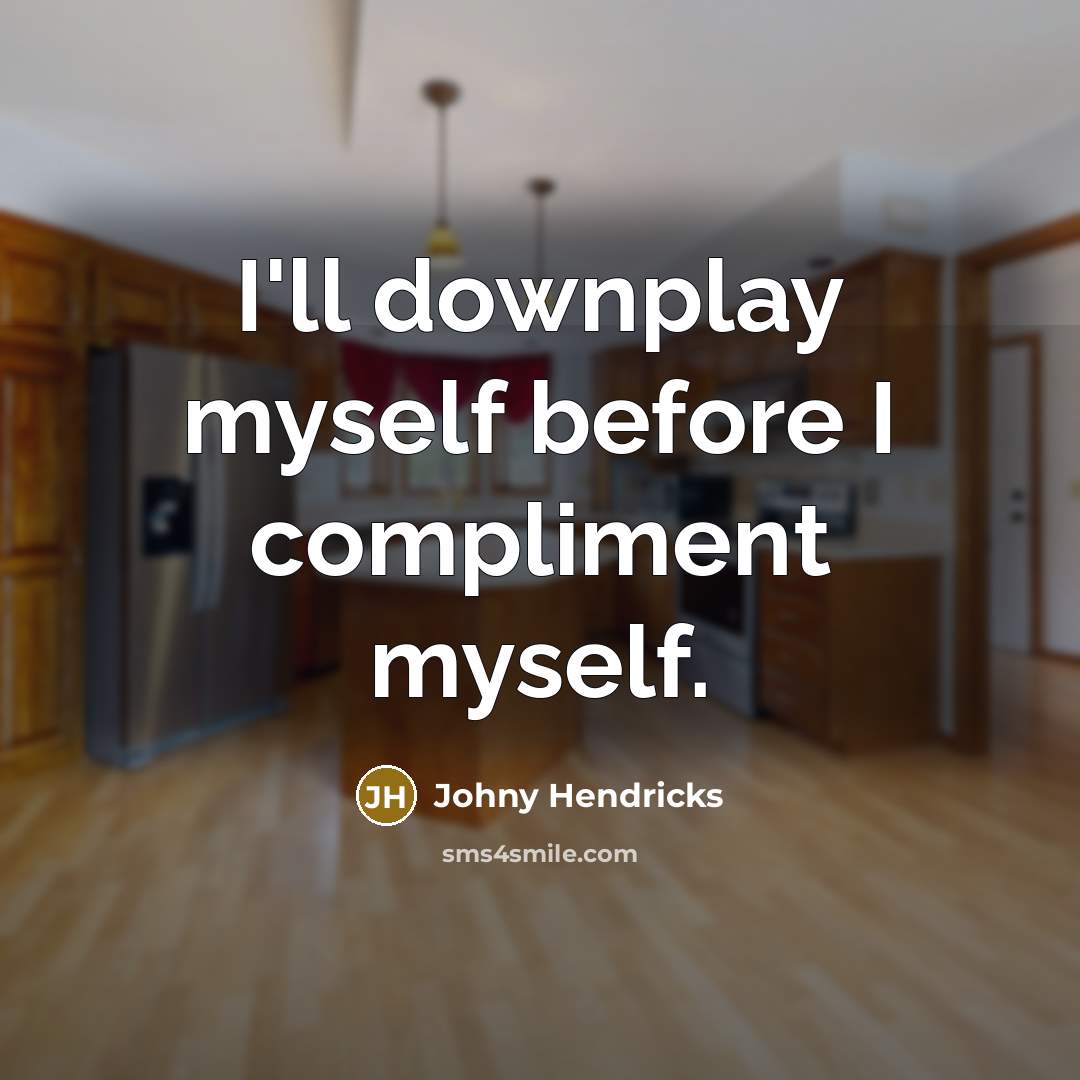 “I'll downplay myself before I compliment myself.” quote by Johny Hendricks