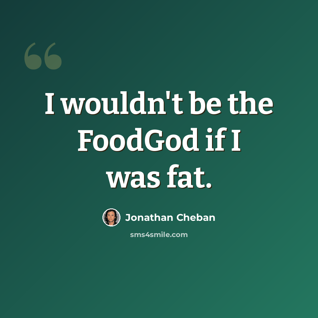 “I wouldn't be the FoodGod if I was fat.” quote by Jonathan Cheban