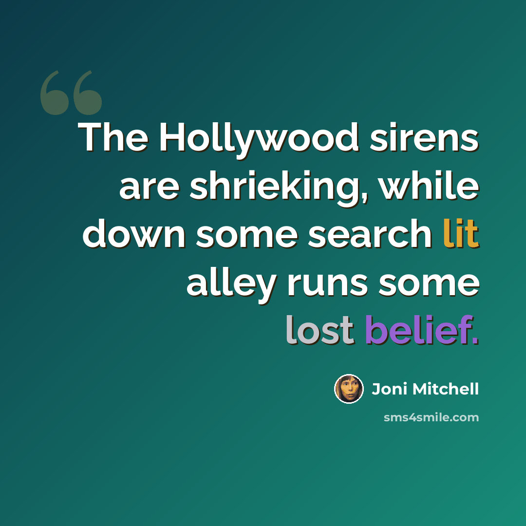“The Hollywood sirens are shrieking, while down some search lit alley runs some lost belief.” quote by Joni Mitchell