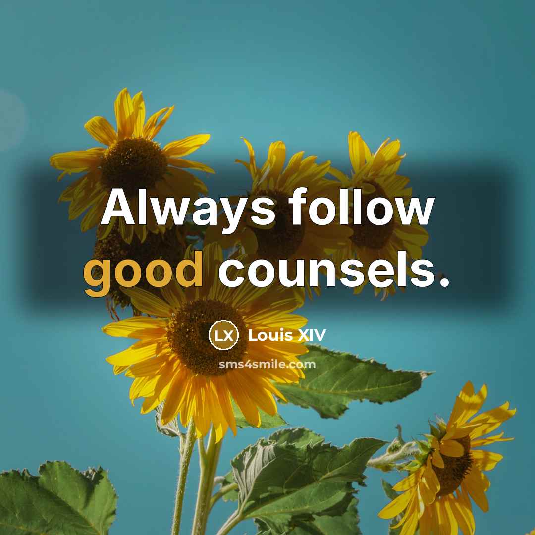 “Always follow good counsels.” quote by Louis XIV