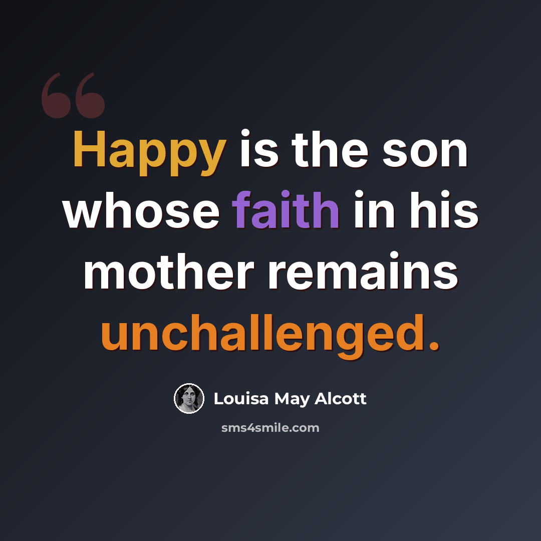 “Happy is the son whose faith in his mother remains unchallenged.” quote by Louisa May Alcott