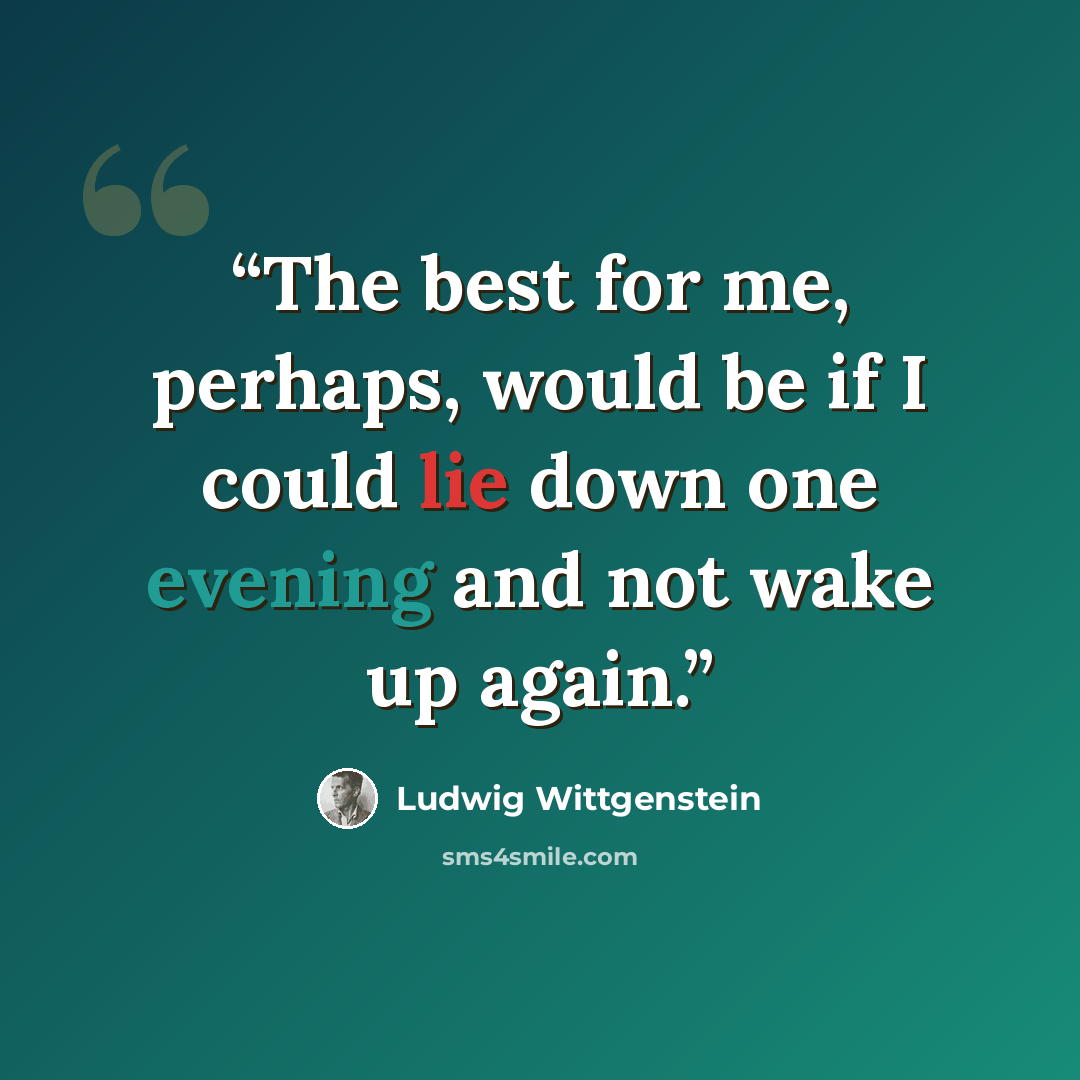 “The best for me, perhaps, would be if I could lie down one evening and not wake up again.” quote by Ludwig Wittgenstein