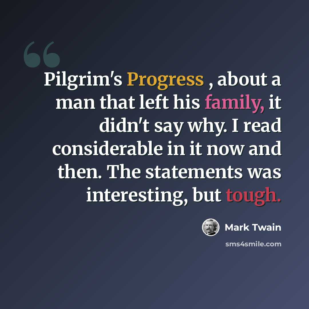 “Pilgrim's Progress , about a man that left his family, it didn't say why. I read considerable in it now and then. The statements was interesting, but tough.” quote by Mark Twain