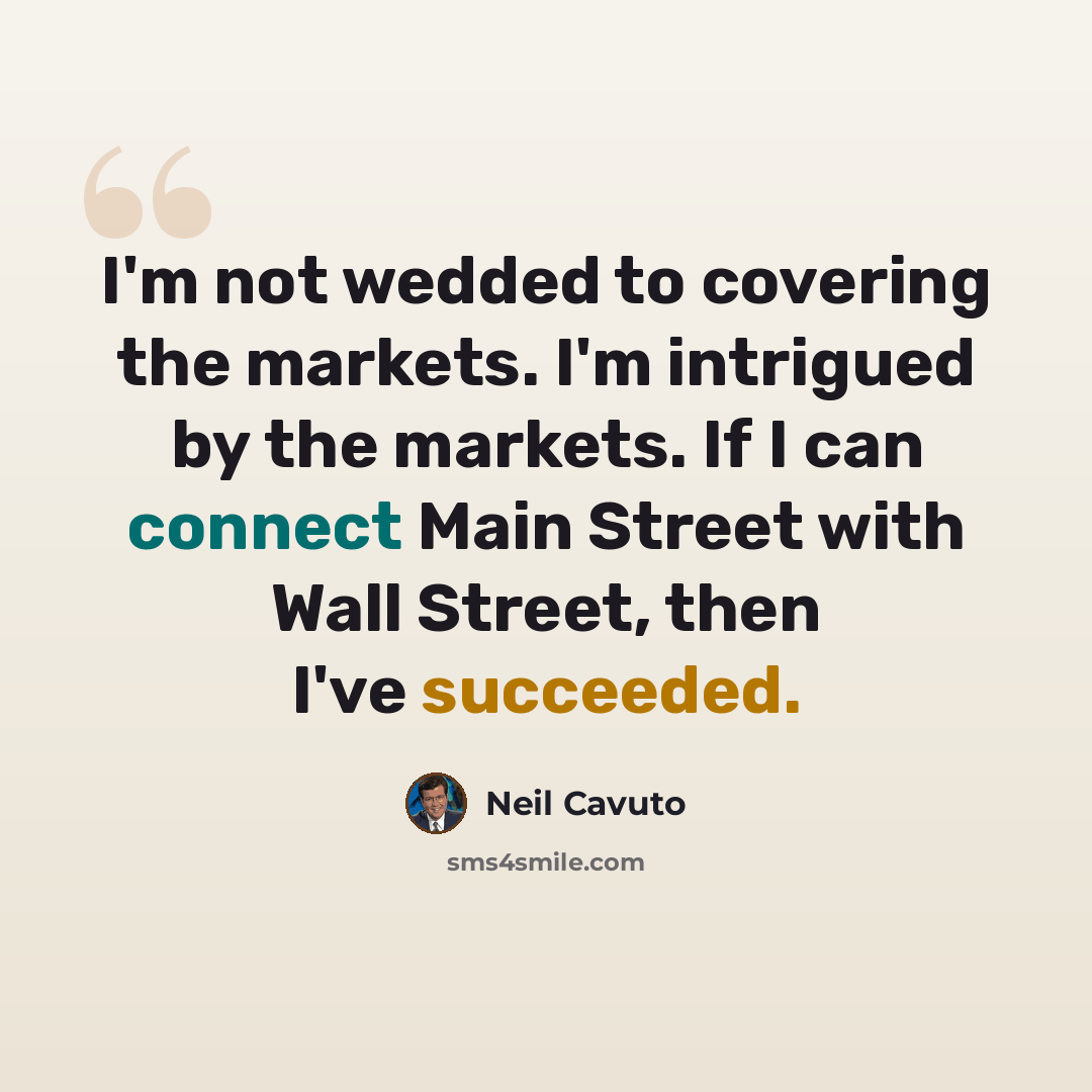 “I'm not wedded to covering the markets. I'm intrigued by the markets. If I can connect Main Street with Wall Street, then I've succeeded.” quote by Neil Cavuto