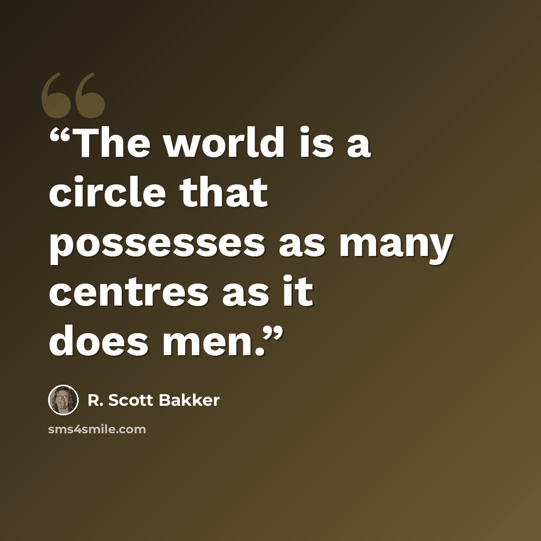 “The world is a circle that possesses as many centres as it does men.” quote by R. Scott Bakker