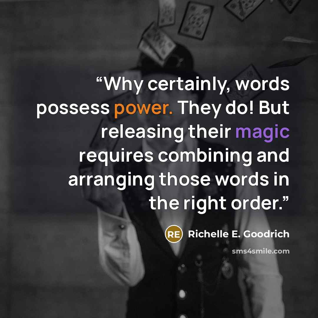 “Why certainly, words possess power. They do! But releasing their magic requires combining and arranging those words in the right order.” quote by Richelle E. Goodrich