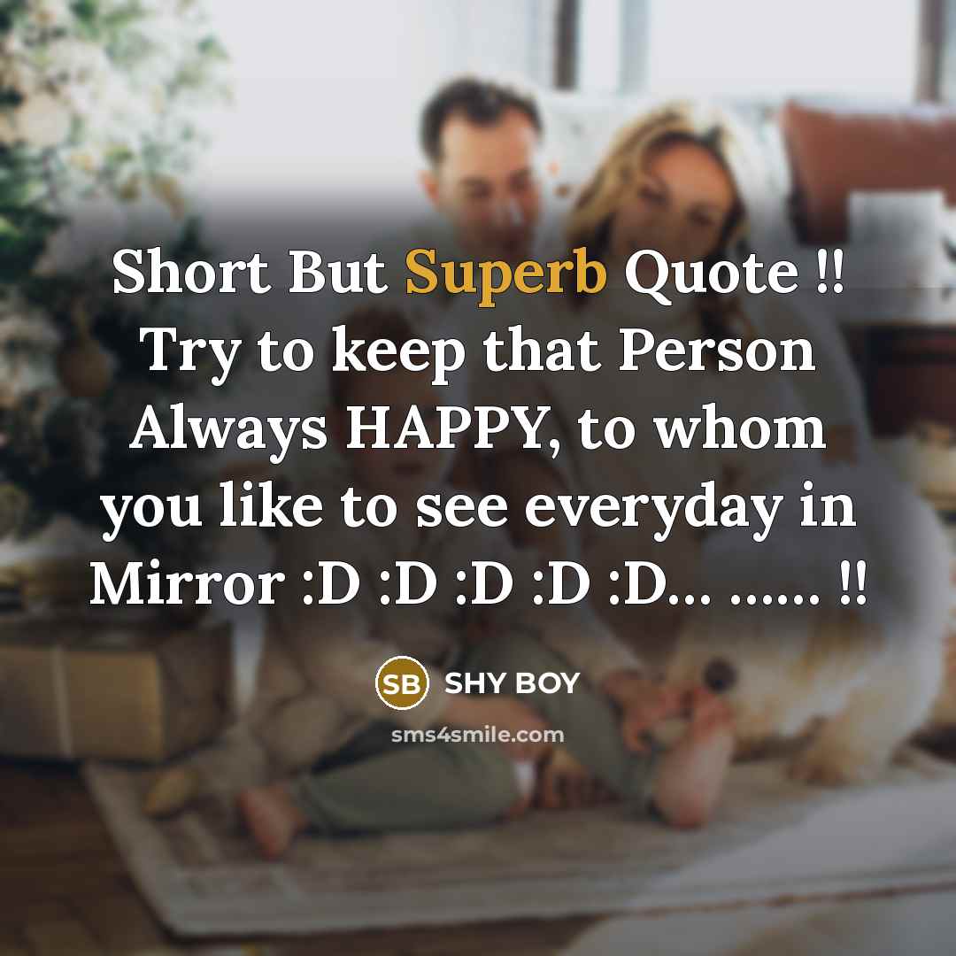 “Short But Superb Quote !! Try to keep that Person Always HAPPY, to whom you like to see everyday in Mirror :D :D :D :D :D… …… !!” quote by Shy Boy