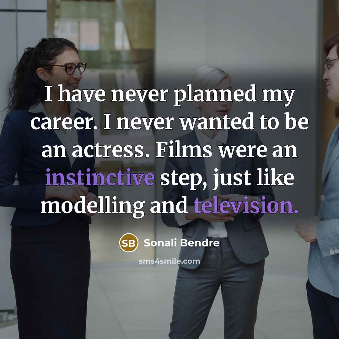 “I have never planned my career. I never wanted to be an actress. Films were an instinctive step, just like modelling and television.” quote by Sonali Bendre