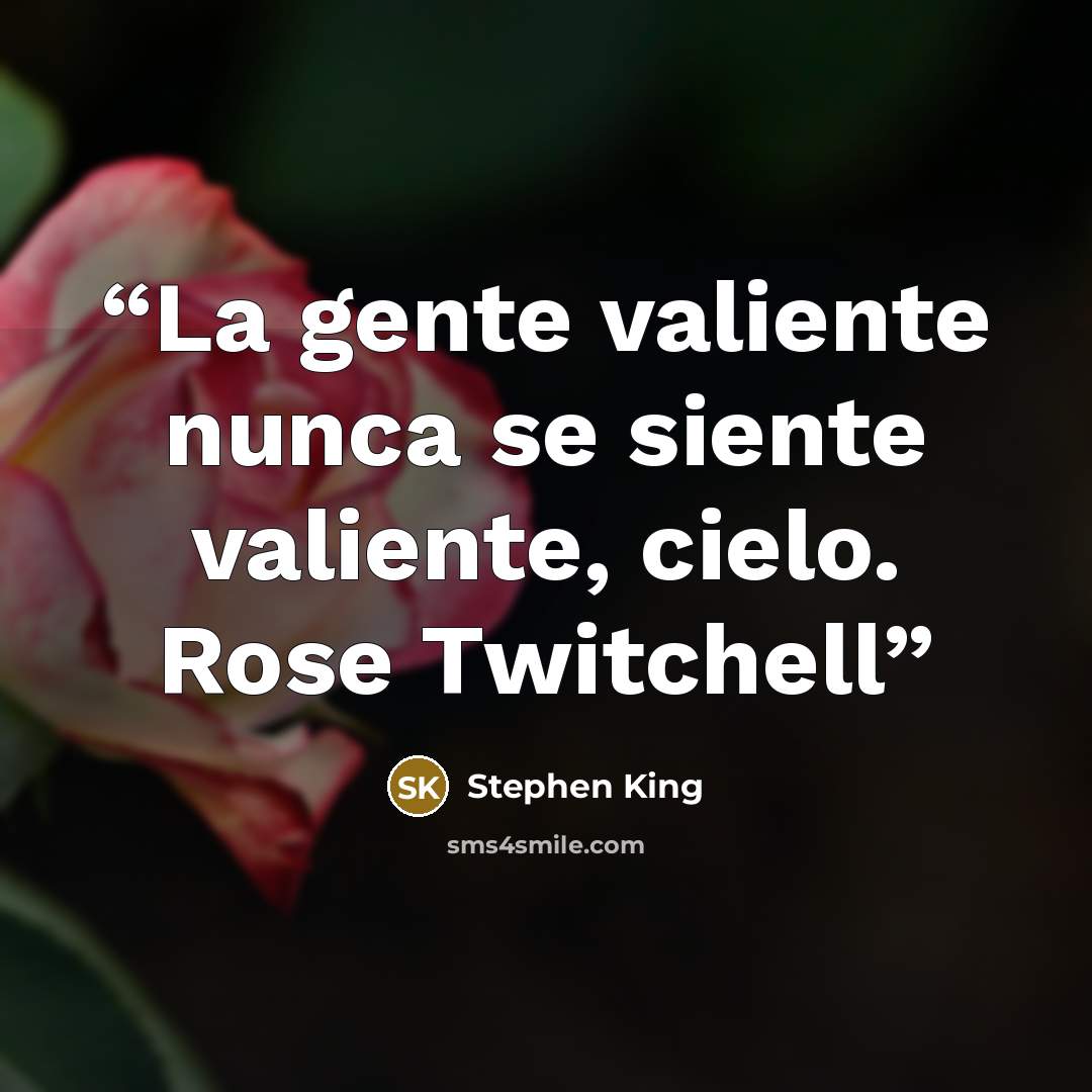 “La gente valiente nunca se siente valiente, cielo. Rose Twitchell” quote by Stephen King