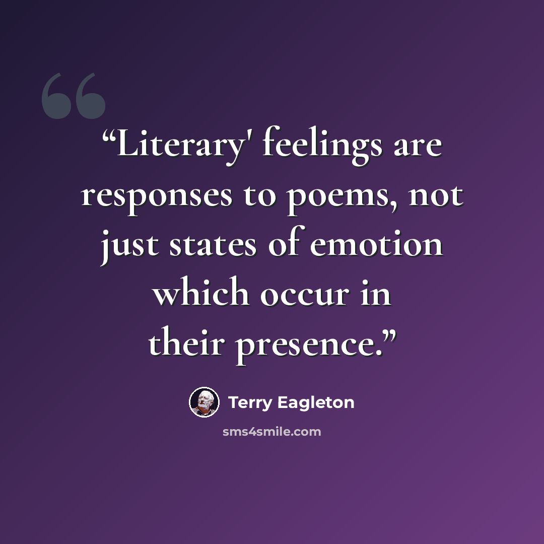 “Literary' feelings are responses to poems, not just states of emotion which occur in their presence.” quote by Terry Eagleton