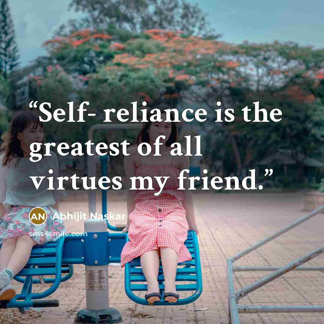 “Self- reliance is the greatest of all virtues my friend.” quote by Abhijit Naskar