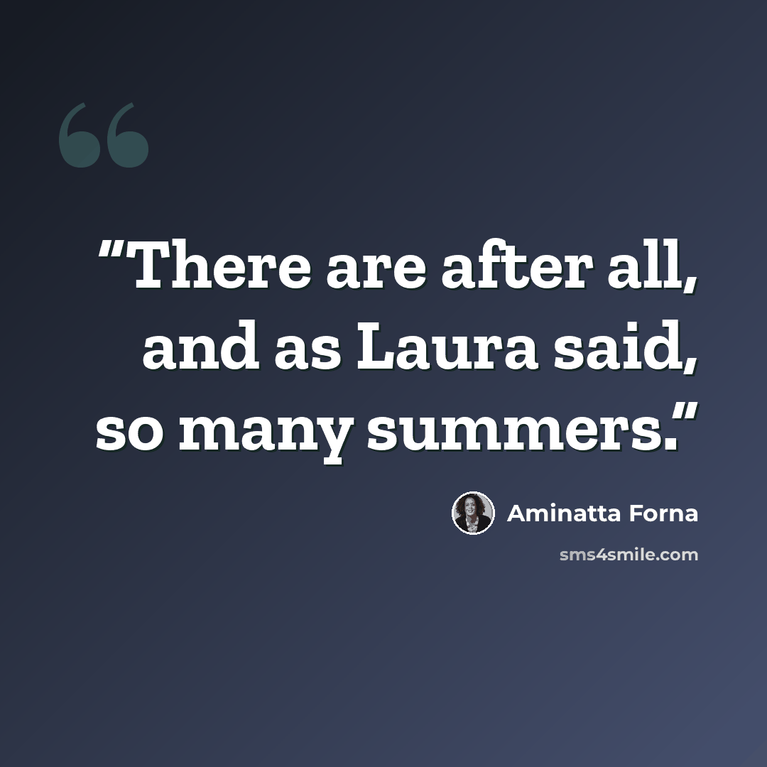 “There are after all, and as Laura said, so many summers.” quote by Aminatta Forna