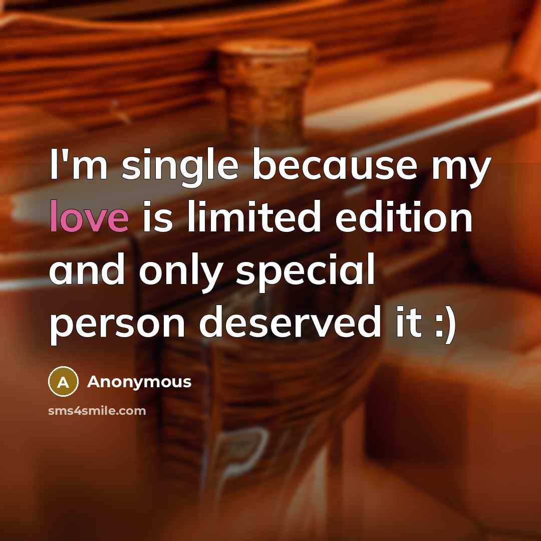 “I'm single because my love is limited edition and only special person deserved it :)” quote by Anonymous