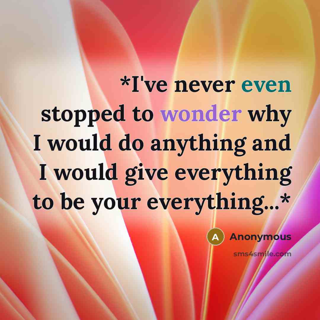 “*I've never even stopped to wonder why I would do anything and I would give everything to be your everything...*” quote by Anonymous