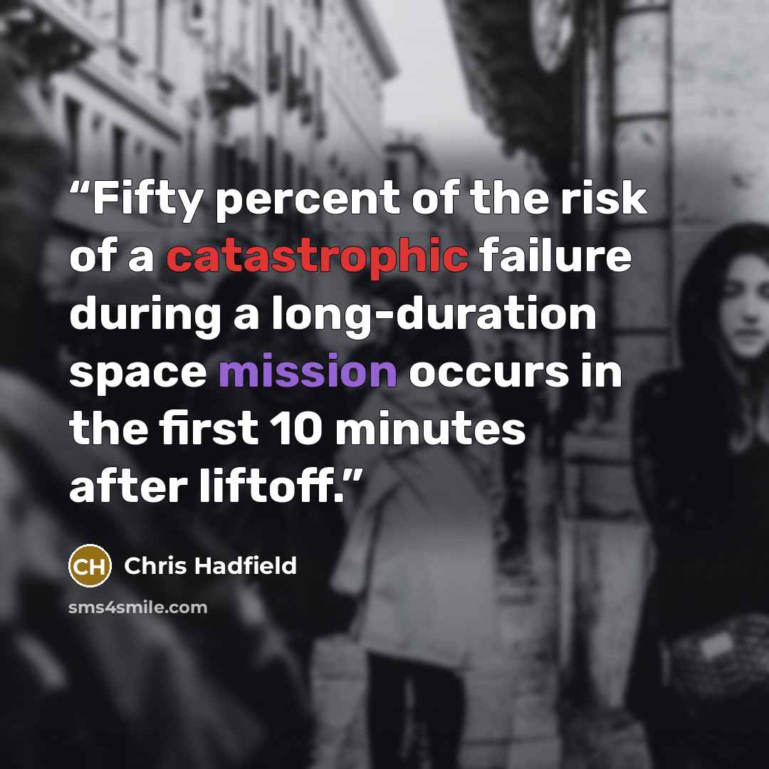 “Fifty percent of the risk of a catastrophic failure during a long-duration space mission occurs in the first 10 minutes after liftoff.” quote by Chris Hadfield