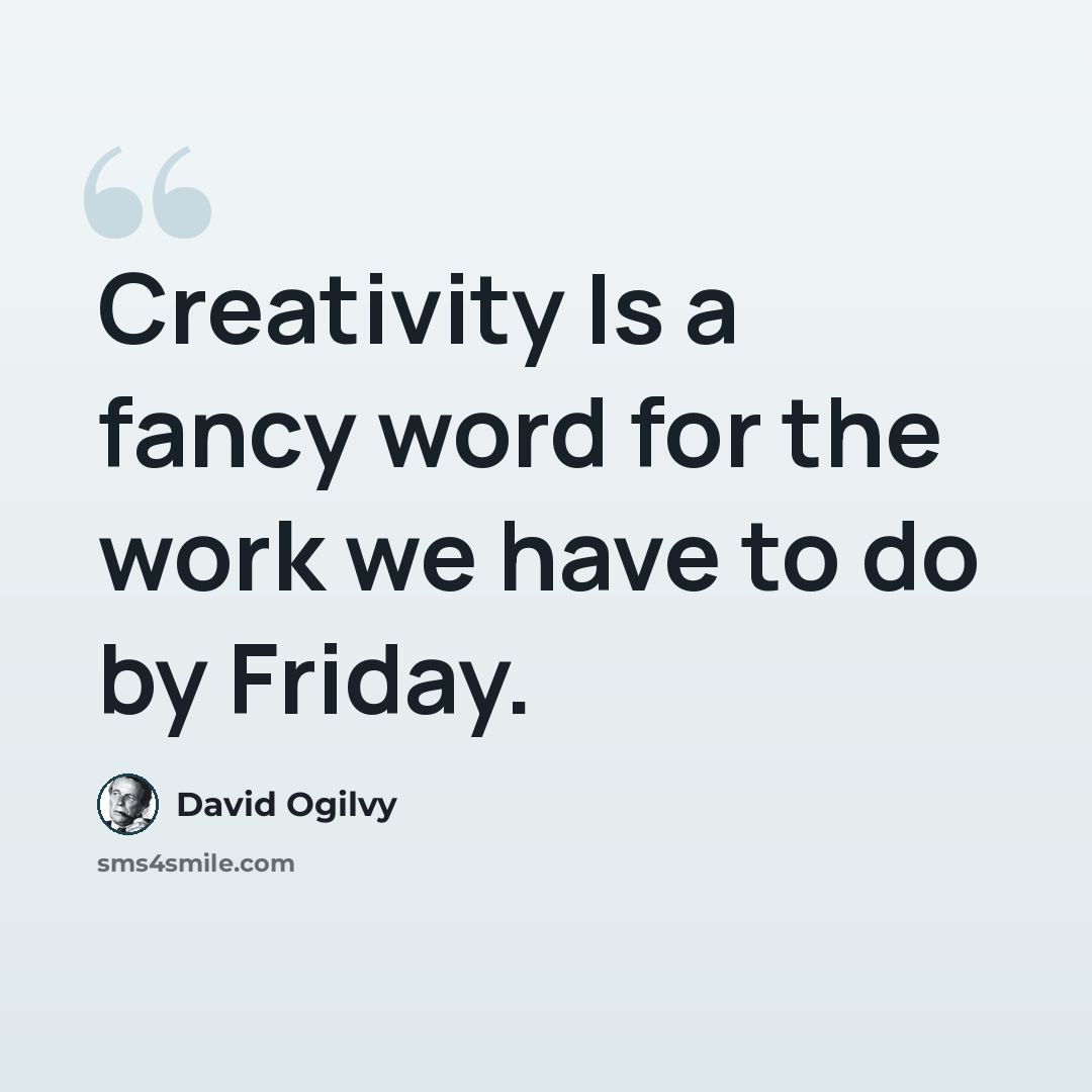“Creativity Is a fancy word for the work we have to do by Friday.” quote by David Ogilvy