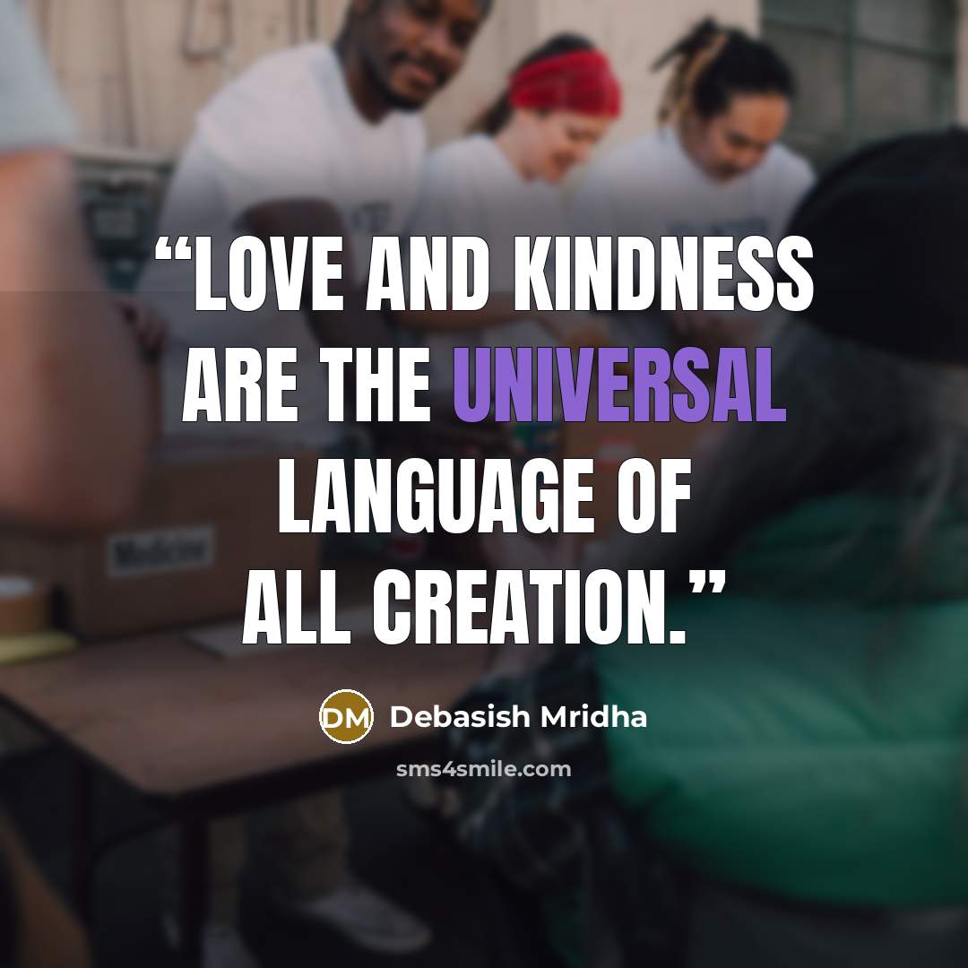 “Love and kindness are the universal language of all creation.” quote by Debasish Mridha