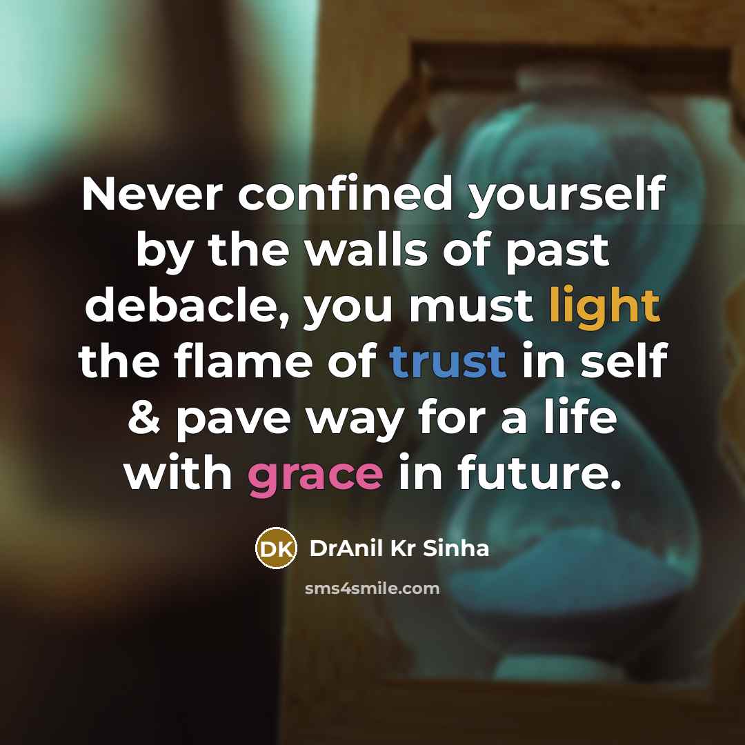 “Never confined yourself by the walls of past debacle, you must light the flame of trust in self & pave way for a life with grace in future.” quote by DrAnil Kr Sinha