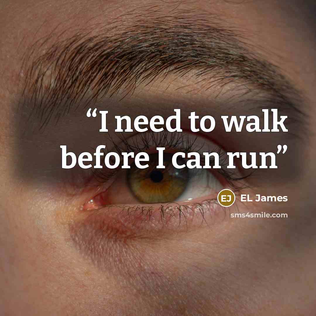 “I need to walk before I can run” quote by EL James