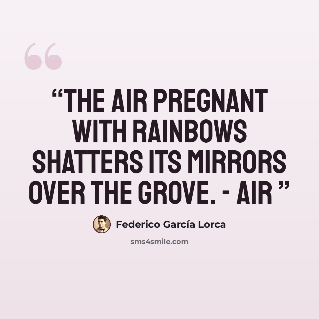 “The air pregnant with rainbows shatters its mirrors over the grove. - Air” quote by Federico García Lorca