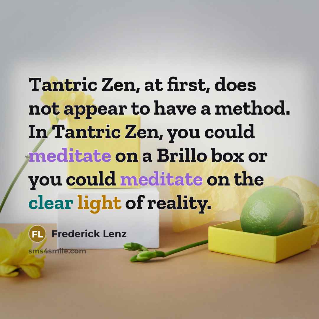 “Tantric Zen, at first, does not appear to have a method. In Tantric Zen, you could meditate on a Brillo box or you could meditate on the clear light of reality.” quote by Frederick Lenz