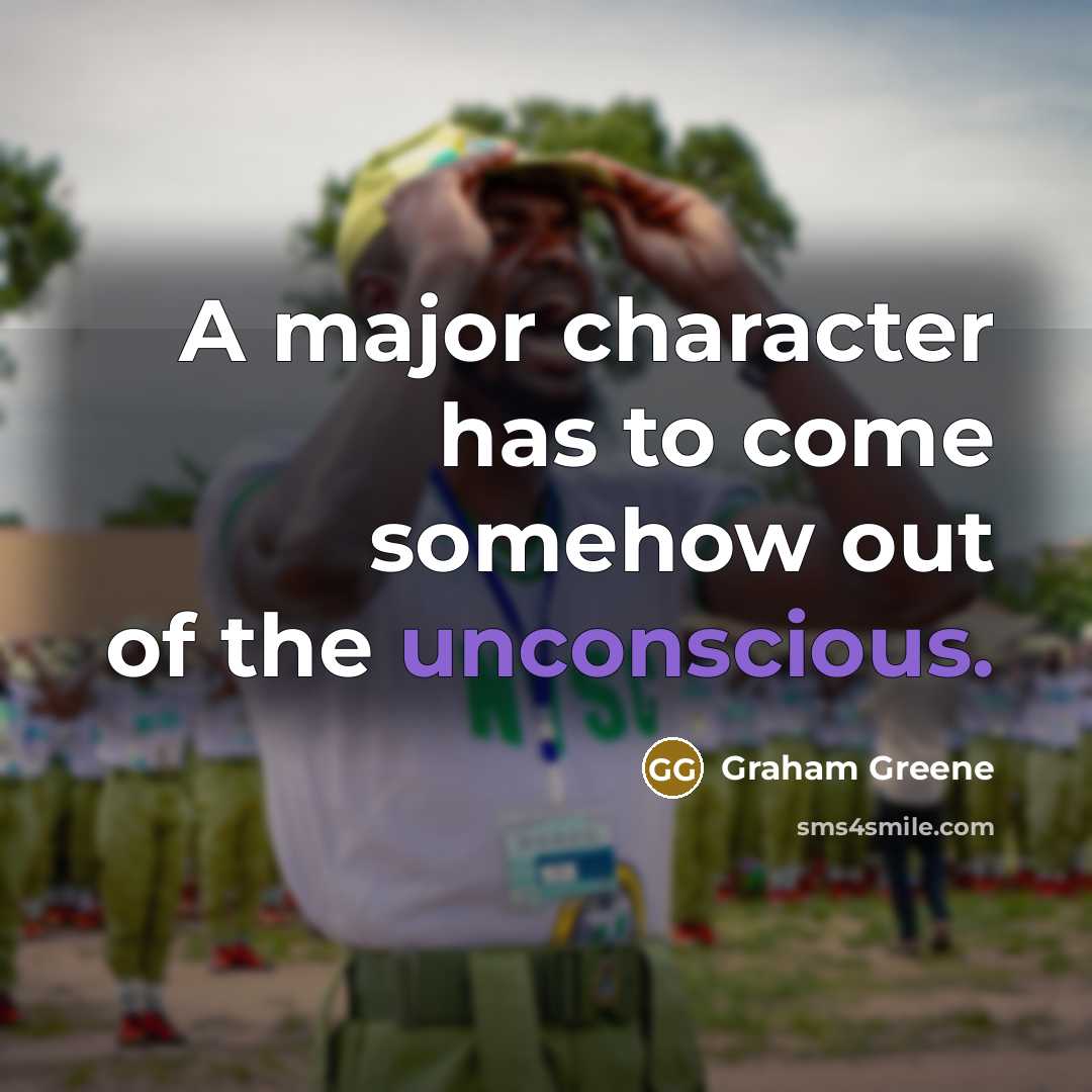 “A major character has to come somehow out of the unconscious.” quote by Graham Greene