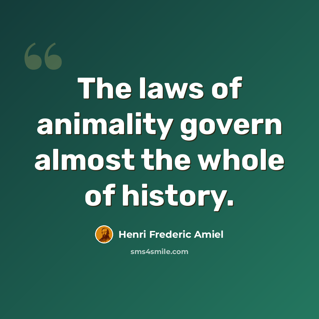 “The laws of animality govern almost the whole of history.” quote by Henri Frederic Amiel