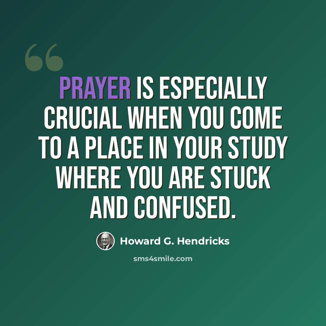 “Prayer is especially crucial when you come to a place in your study where you are stuck and confused.” quote by Howard G. Hendricks