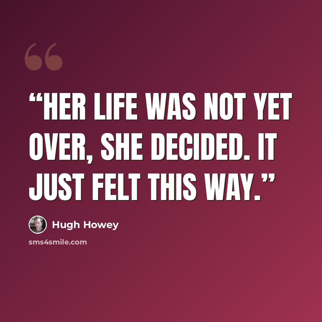 “Her life was not yet over, she decided. It just felt this way.” quote by Hugh Howey