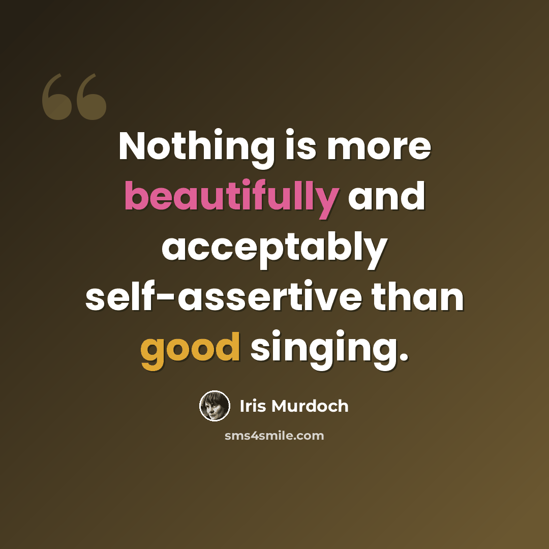 “Nothing is more beautifully and acceptably self-assertive than good singing.” quote by Iris Murdoch