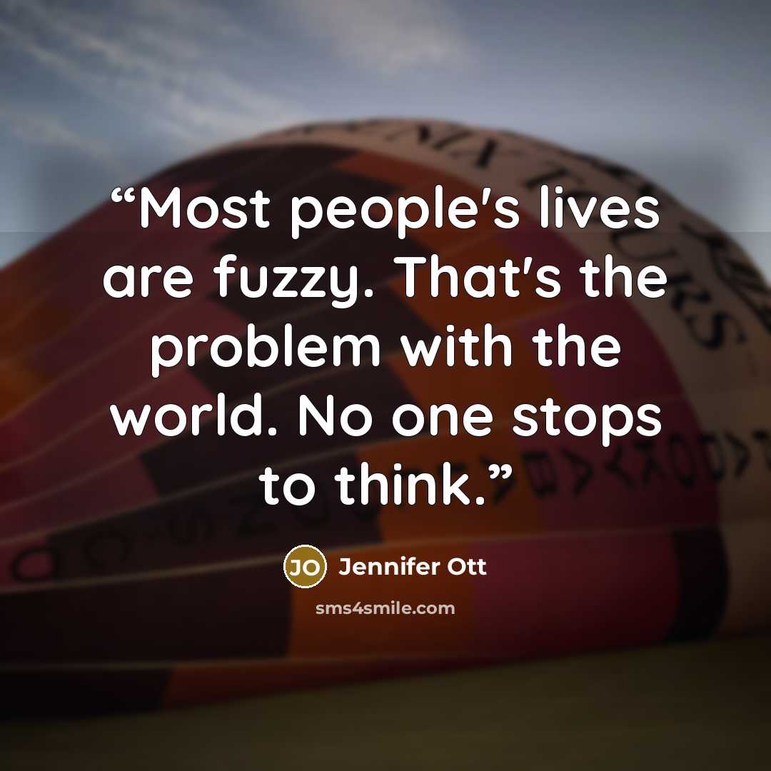 “Most people's lives are fuzzy. That's the problem with the world. No one stops to think.” quote by Jennifer Ott