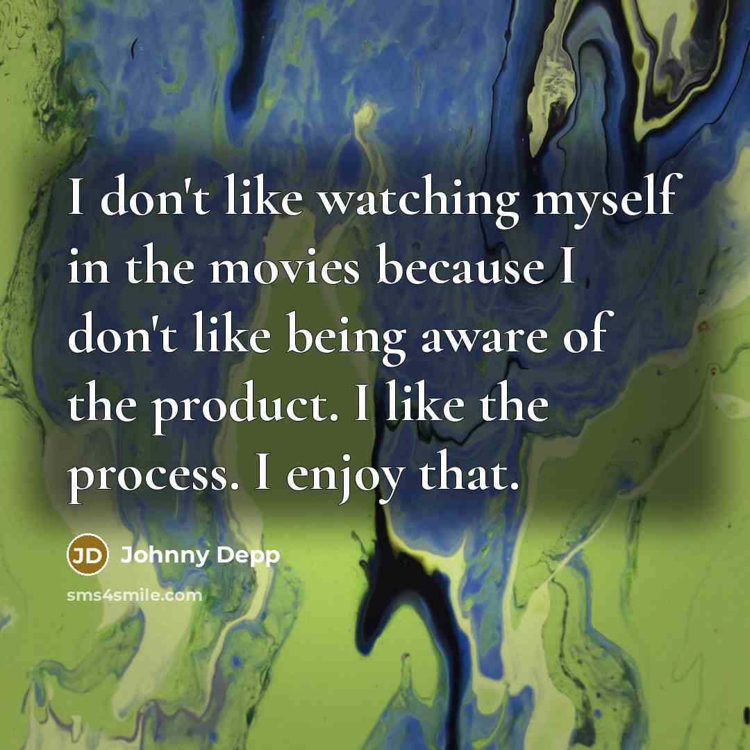 “I don't like watching myself in the movies because I don't like being aware of the product. I like the process. I enjoy that.” quote by Johnny Depp