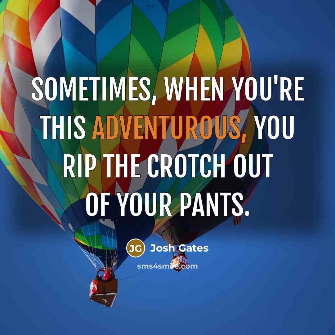 “Sometimes, when you're this adventurous, you rip the crotch out of your pants.” quote by Josh Gates