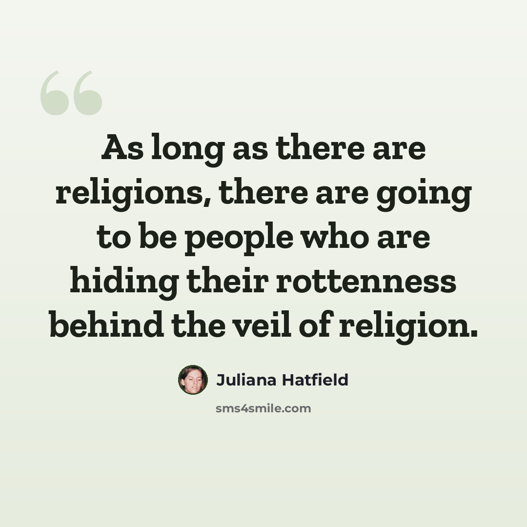 “As long as there are religions, there are going to be people who are hiding their rottenness behind the veil of religion.” quote by Juliana Hatfield