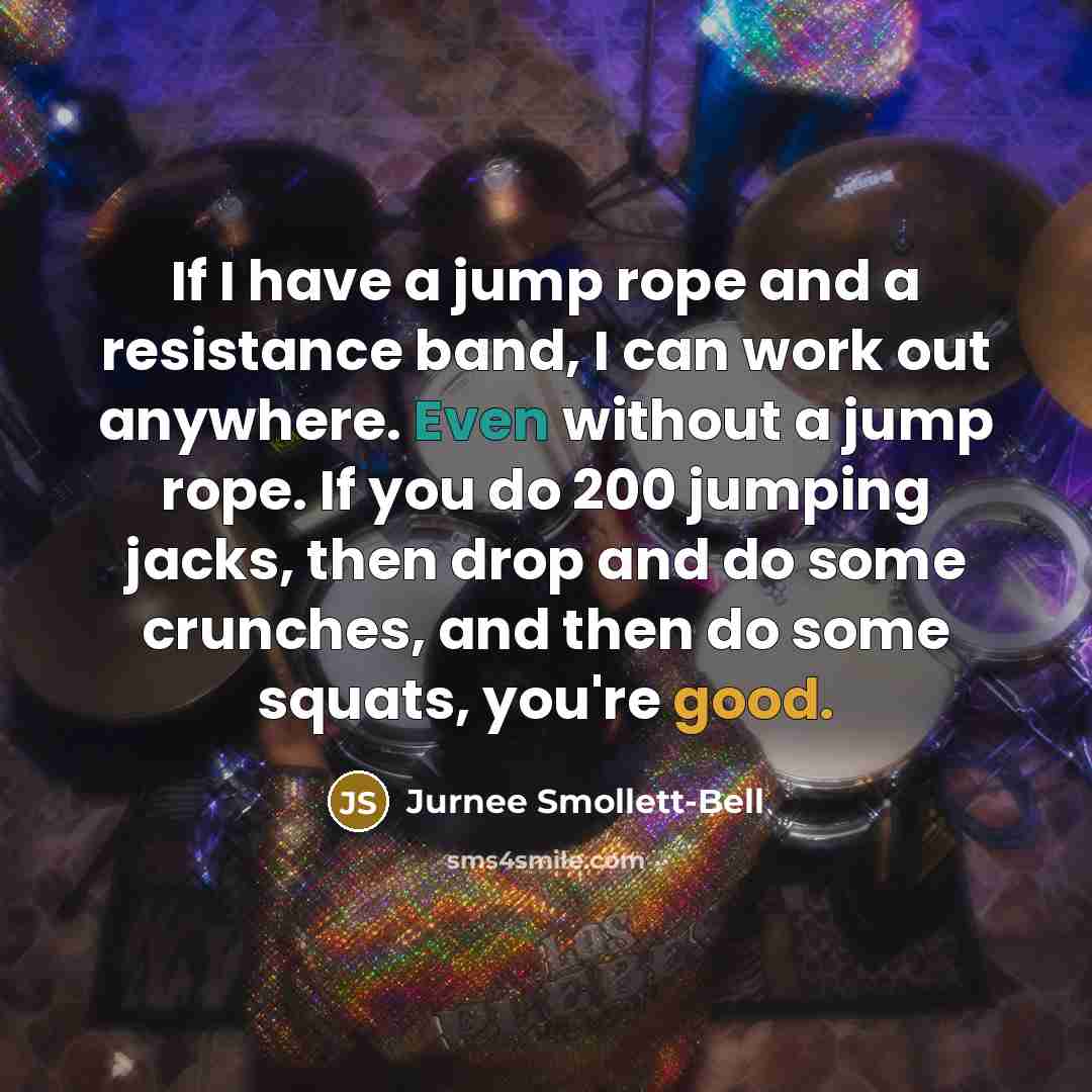 “If I have a jump rope and a resistance band, I can work out anywhere. Even without a jump rope. If you do 200 jumping jacks, then drop and do some crunches, and then do some squats, you're good.” quote by Jurnee Smollett-Bell