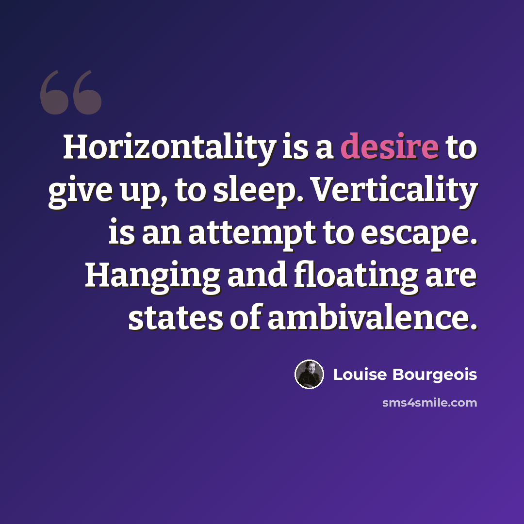 “Horizontality is a desire to give up, to sleep. Verticality is an attempt to escape. Hanging and floating are states of ambivalence.” quote by Louise Bourgeois