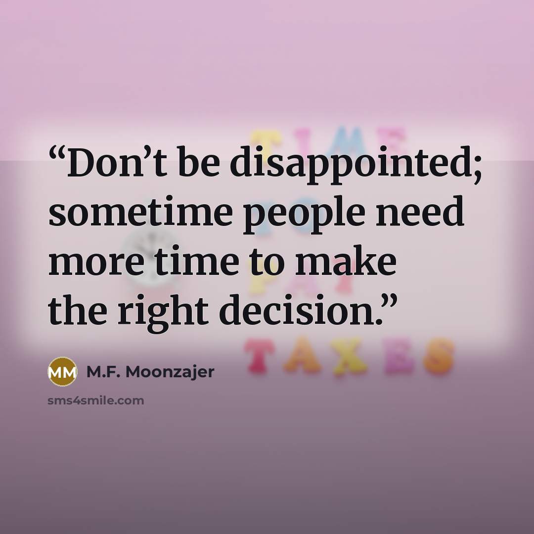 “Don’t be disappointed; sometime people need more time to make the right decision.” quote by M.F. Moonzajer